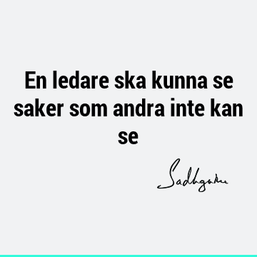 En ledare ska kunna se saker som andra inte kan