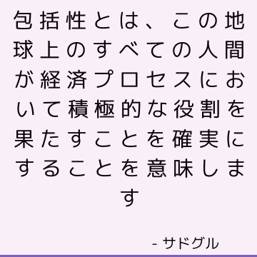 包括性とは、この地球上のすべての人間が経済プロセスにおいて積極的な役割を果たすことを確実にすることを意味します