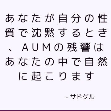 あなたが自分の性質で沈黙するとき、AUMの残響はあなたの中で自然に起こります