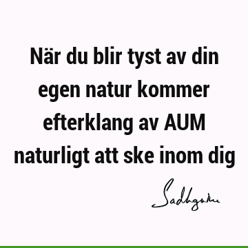 När du blir tyst av din egen natur kommer efterklang av AUM naturligt att ske inom