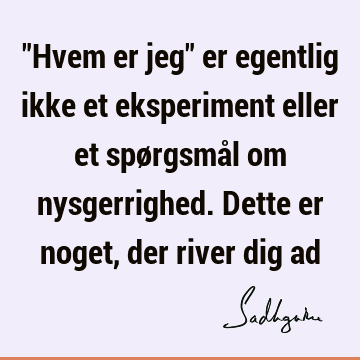 "Hvem er jeg" er egentlig ikke et eksperiment eller et spørgsmål om nysgerrighed. Dette er noget, der river dig