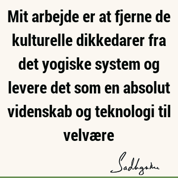 Mit arbejde er at fjerne de kulturelle dikkedarer fra det yogiske system og levere det som en absolut videnskab og teknologi til velvæ