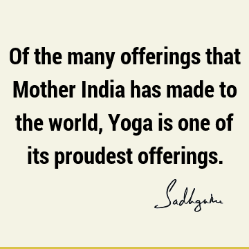 Of the many offerings that Mother India has made to the world, Yoga is one of its proudest