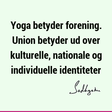 Yoga betyder forening. Union betyder ud over kulturelle, nationale og individuelle