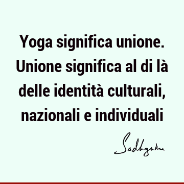Yoga significa unione. Unione significa al di là delle identità culturali, nazionali e