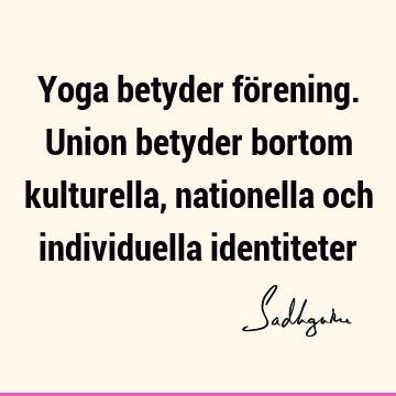 Yoga betyder förening. Union betyder bortom kulturella, nationella och individuella