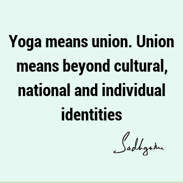 Yoga means union. Union means beyond cultural,national and individual