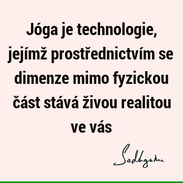 Jóga je technologie, jejímž prostřednictvím se dimenze mimo fyzickou část stává živou realitou ve vá