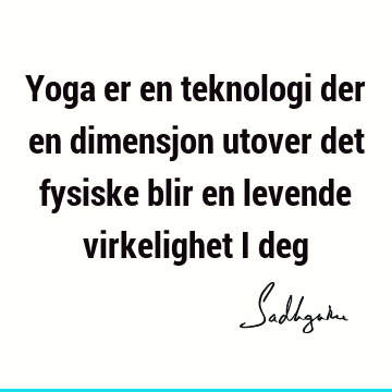 Yoga er en teknologi der en dimensjon utover det fysiske blir en levende virkelighet i