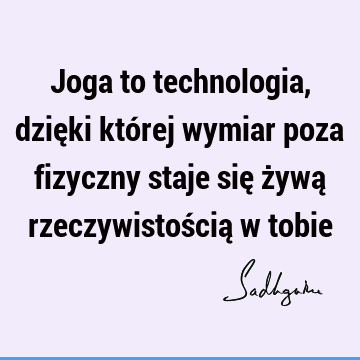 Joga to technologia, dzięki której wymiar poza fizyczny staje się żywą rzeczywistością w