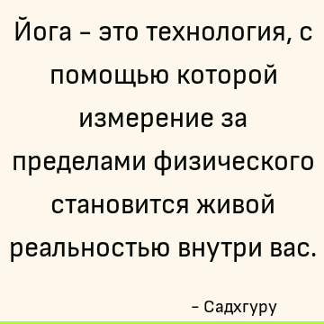 Йога - это технология, с помощью которой измерение за пределами физического становится живой реальностью внутри вас