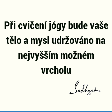 Při cvičení jógy bude vaše tělo a mysl udržováno na nejvyšším možném