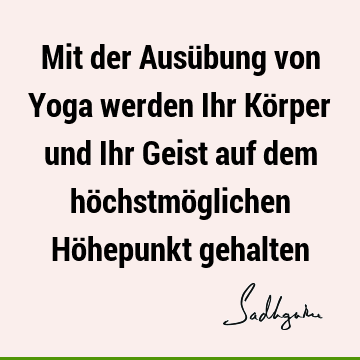 Mit der Ausübung von Yoga werden Ihr Körper und Ihr Geist auf dem höchstmöglichen Höhepunkt