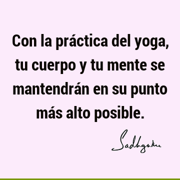 Con la práctica del yoga, tu cuerpo y tu mente se mantendrán en su punto más alto