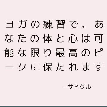 ヨガの練習で、あなたの体と心は可能な限り最高のピークに保たれます