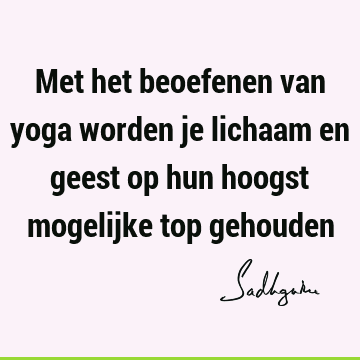 Met het beoefenen van yoga worden je lichaam en geest op hun hoogst mogelijke top