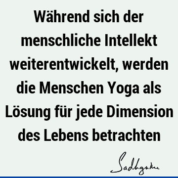 Während sich der menschliche Intellekt weiterentwickelt, werden die Menschen Yoga als Lösung für jede Dimension des Lebens