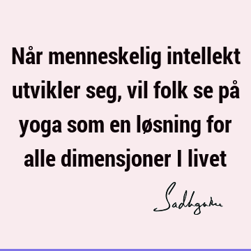 Når menneskelig intellekt utvikler seg, vil folk se på yoga som en løsning for alle dimensjoner i