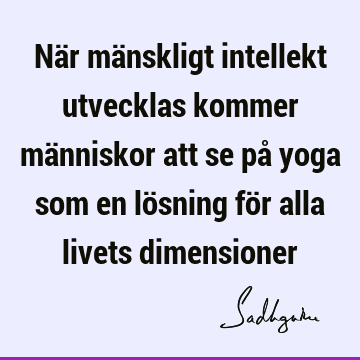 När mänskligt intellekt utvecklas kommer människor att se på yoga som en lösning för alla livets