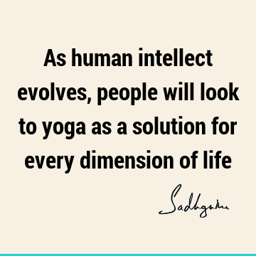 As human intellect evolves, people will look to yoga as a solution for every dimension of