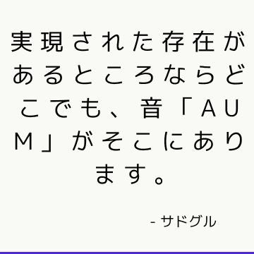 実現された存在があるところならどこでも、音「AUM」がそこにあります。