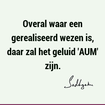 Overal waar een gerealiseerd wezen is, daar zal het geluid 