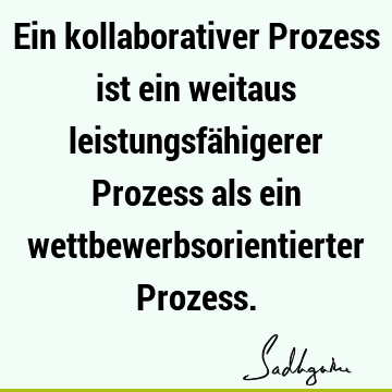 Ein kollaborativer Prozess ist ein weitaus leistungsfähigerer Prozess als ein wettbewerbsorientierter P