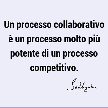 Un processo collaborativo è un processo molto più potente di un processo