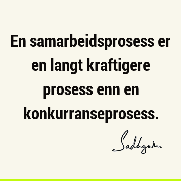 En samarbeidsprosess er en langt kraftigere prosess enn en