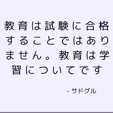 教育は試験に合格することではありません。 教育は学習についてです