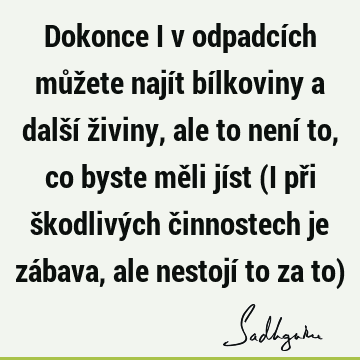 Dokonce i v odpadcích můžete najít bílkoviny a další živiny, ale to není to, co byste měli jíst (I při škodlivých činnostech je zábava, ale nestojí to za to)