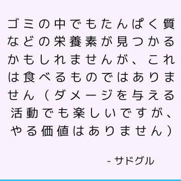 ゴミの中でもたんぱく質などの栄養素が見つかるかもしれませんが、これは食べるものではありません（ダメージを与える活動でも楽しいですが、やる価値はありません）