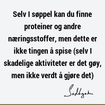 Selv i søppel kan du finne proteiner og andre næringsstoffer, men dette er ikke tingen å spise (selv i skadelige aktiviteter er det gøy, men ikke verdt å gjøre