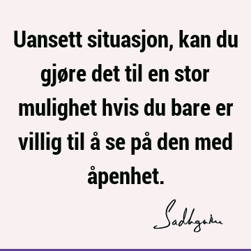 Uansett situasjon, kan du gjøre det til en stor mulighet hvis du bare er villig til å se på den med å