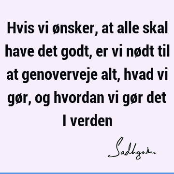 Hvis vi ønsker, at alle skal have det godt, er vi nødt til at genoverveje alt, hvad vi gør, og hvordan vi gør det i