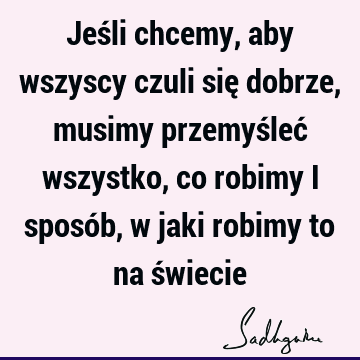 Jeśli chcemy, aby wszyscy czuli się dobrze, musimy przemyśleć wszystko, co robimy i sposób, w jaki robimy to na ś