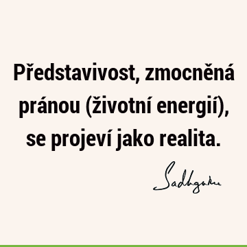 Představivost, zmocněná pránou (životní energií), se projeví jako