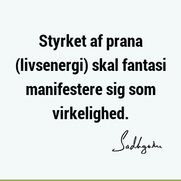 Styrket af prana (livsenergi) skal fantasi manifestere sig som