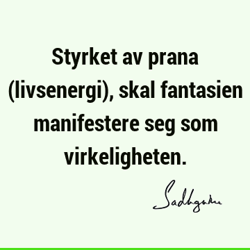 Styrket av prana (livsenergi), skal fantasien manifestere seg som