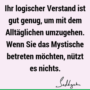 Ihr logischer Verstand ist gut genug, um mit dem Alltäglichen umzugehen. Wenn Sie das Mystische betreten möchten, nützt es