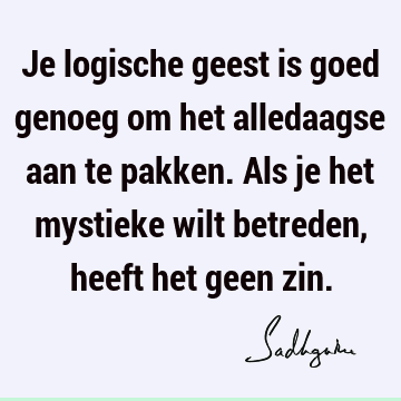 Je logische geest is goed genoeg om het alledaagse aan te pakken. Als je het mystieke wilt betreden, heeft het geen