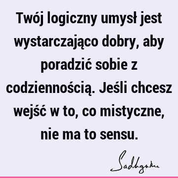 Twój logiczny umysł jest wystarczająco dobry, aby poradzić sobie z codziennością. Jeśli chcesz wejść w to, co mistyczne, nie ma to