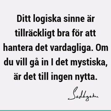 Ditt logiska sinne är tillräckligt bra för att hantera det vardagliga. Om du vill gå in i det mystiska, är det till ingen