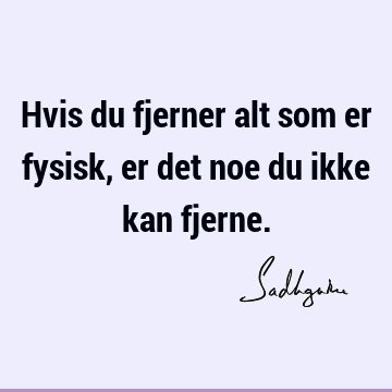 Hvis du fjerner alt som er fysisk, er det noe du ikke kan