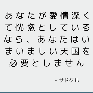 あなたが愛情深くて恍惚としているなら、あなたはいまいましい天国を必要としません