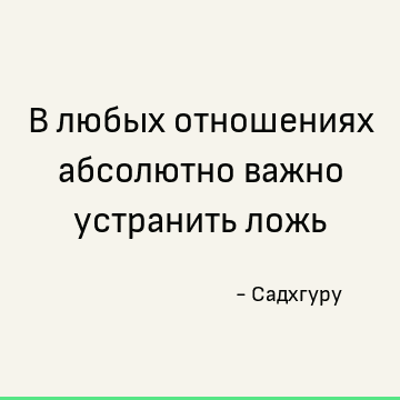 В любых отношениях абсолютно важно устранить ложь