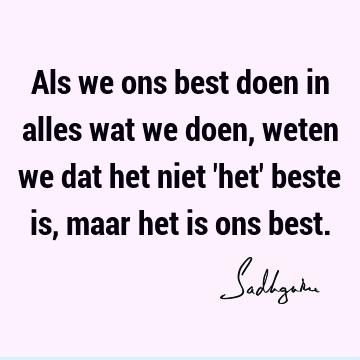 Als we ons best doen in alles wat we doen, weten we dat het niet 