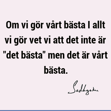 Om vi gör vårt bästa i allt vi gör vet vi att det inte är "det bästa" men det är vårt bä