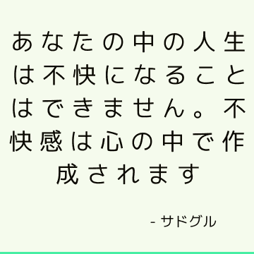 あなたの中の人生は不快になることはできません。 不快感は心の中で作成されます