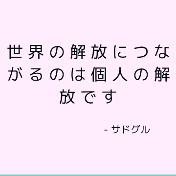 世界の解放につながるのは個人の解放です